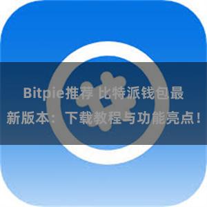 Bitpie推荐 比特派钱包最新版本：下载教程与功能亮点！