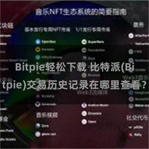 Bitpie轻松下载 比特派(Bitpie)交易历史记录在哪里查看？