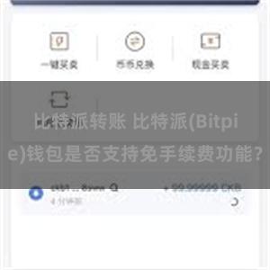 比特派转账 比特派(Bitpie)钱包是否支持免手续费功能？