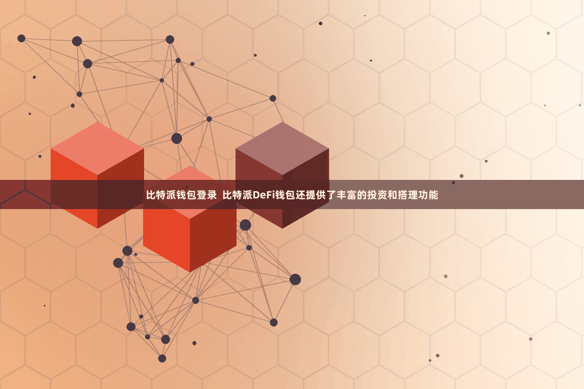 比特派钱包登录  比特派DeFi钱包还提供了丰富的投资和搭理功能