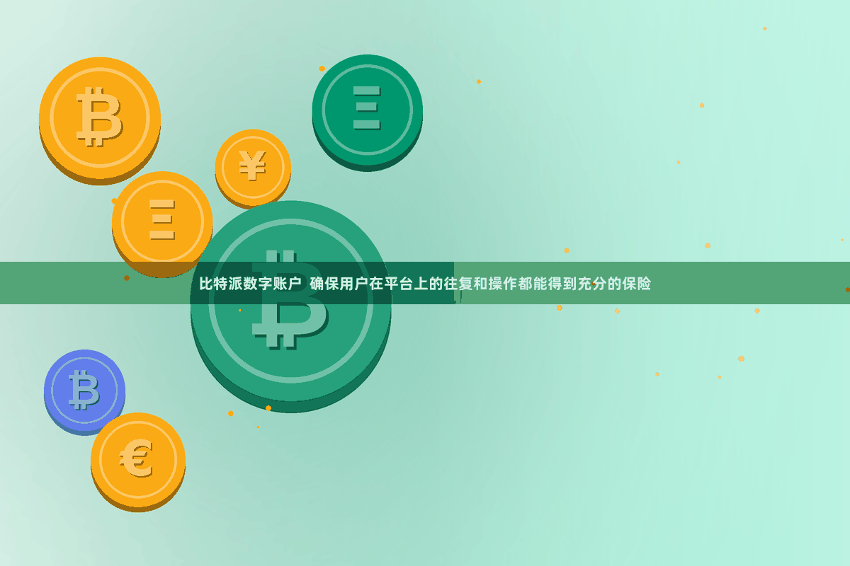 比特派数字账户  确保用户在平台上的往复和操作都能得到充分的保险